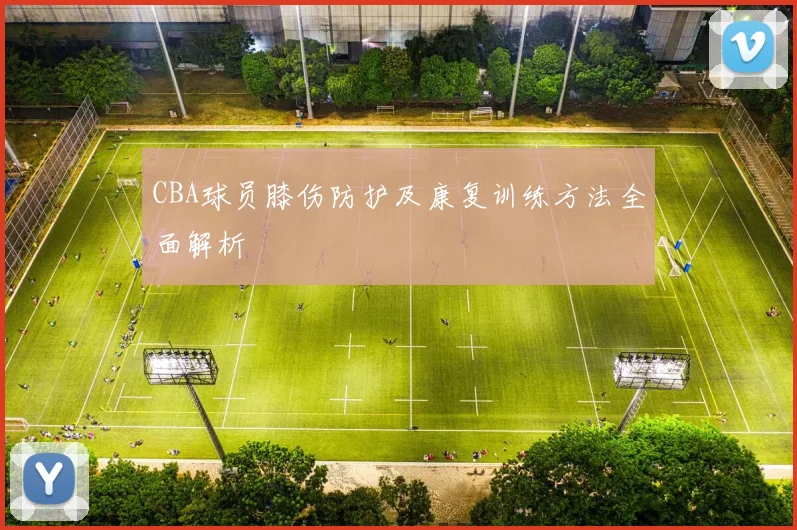 CBA球员膝伤防护及康复训练方法全面解析