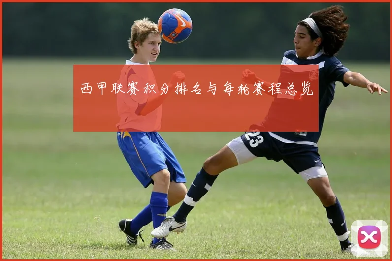 西甲联赛积分排名与每轮赛程总览