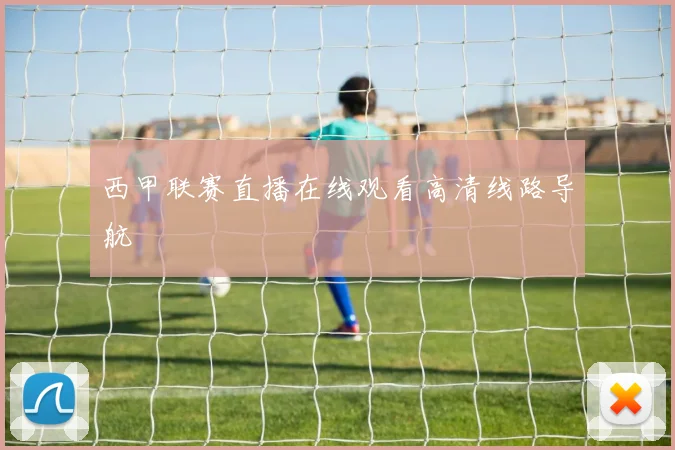 西甲联赛直播在线观看高清线路导航