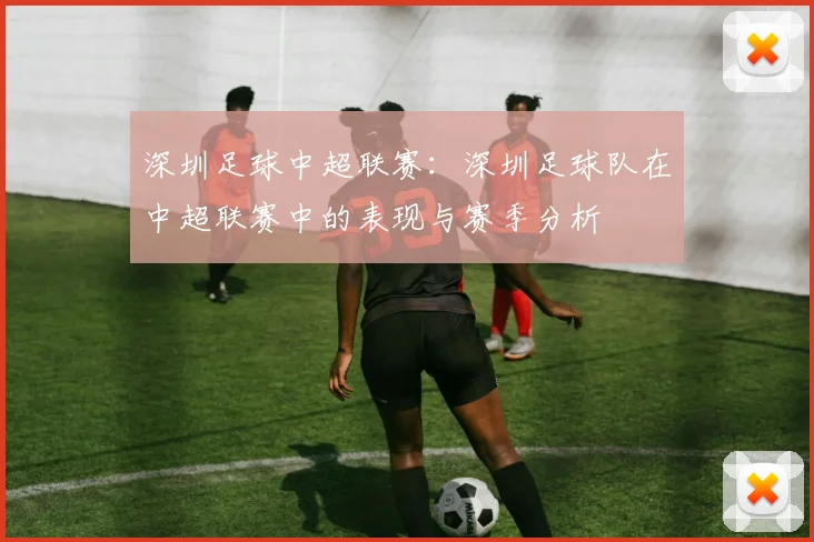 深圳足球中超联赛：深圳足球队在中超联赛中的表现与赛季分析