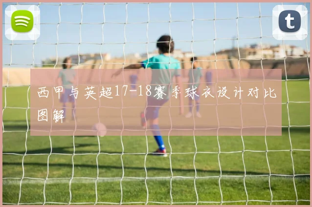 西甲与英超17-18赛季球衣设计对比图解