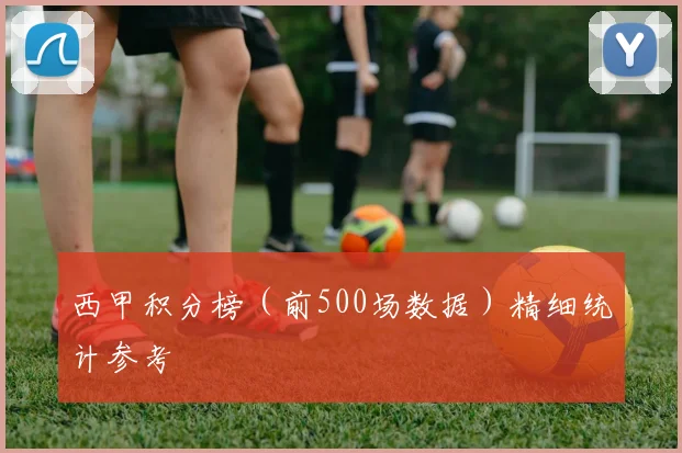 西甲积分榜（前500场数据）精细统计参考
