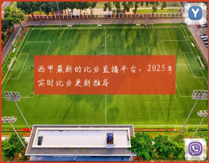 西甲最新的比分直播平台，2025年实时比分更新推荐