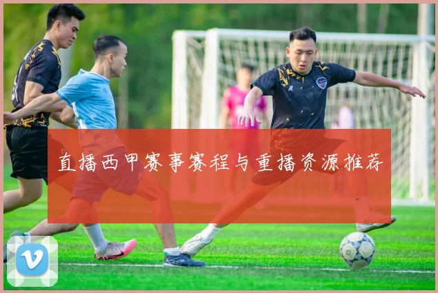 直播西甲赛事赛程与重播资源推荐