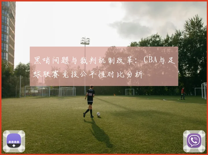 黑哨问题与裁判机制改革:CBA与足球联赛竞技公平性对比分析