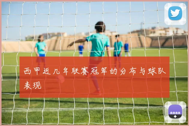西甲近几年联赛冠军的分布与球队表现