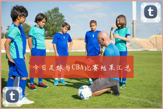 今日足球与CBA比赛结果汇总